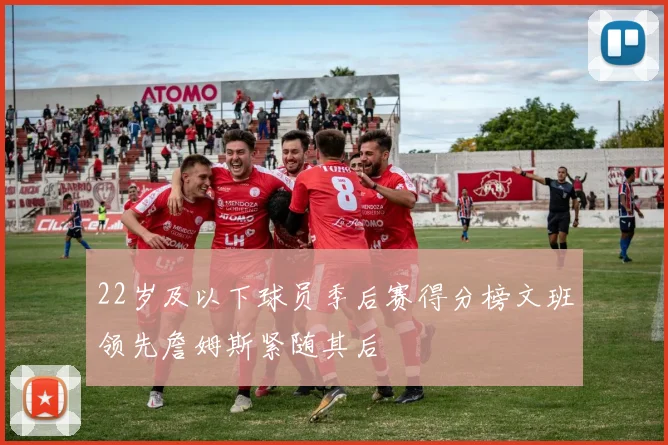 22岁及以下球员季后赛得分榜文班领先詹姆斯紧随其后