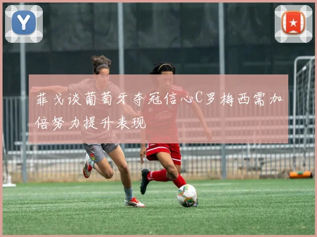 菲戈谈葡萄牙夺冠信心C罗梅西需加倍努力提升表现