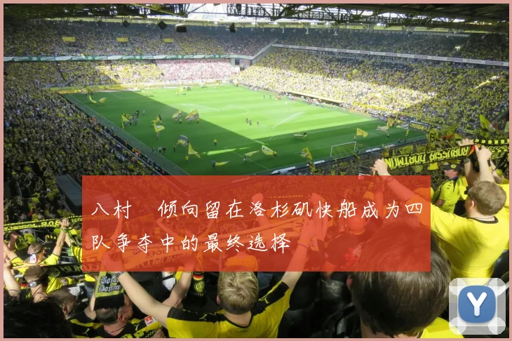 八村塁倾向留在洛杉矶快船成为四队争夺中的最终选择