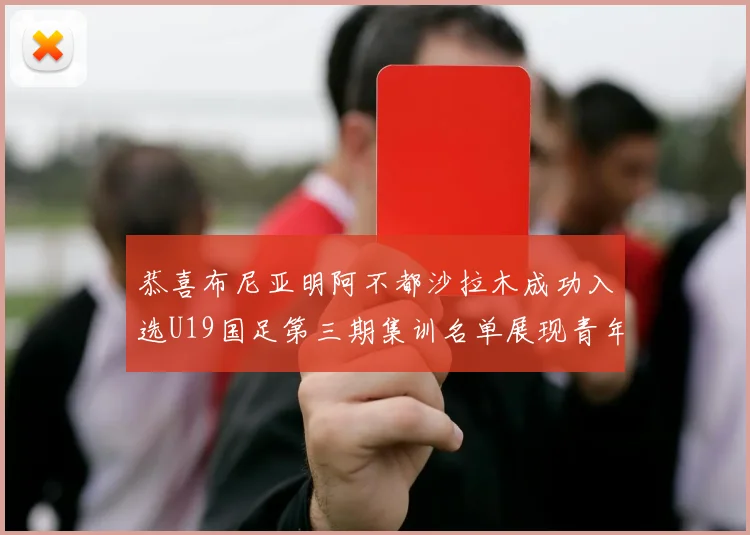 恭喜布尼亚明阿不都沙拉木成功入选U19国足第三期集训名单展现青年才俊风采
