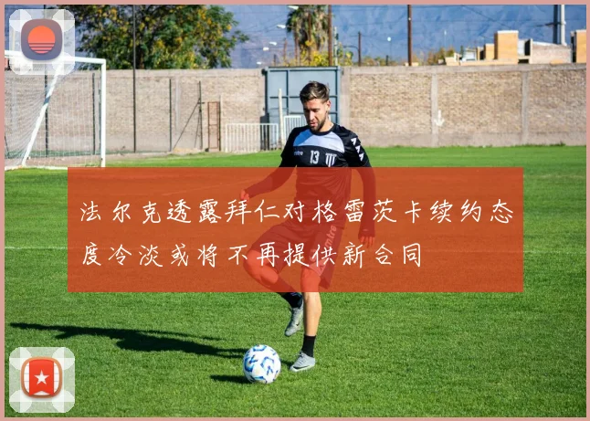 法尔克透露拜仁对格雷茨卡续约态度冷淡或将不再提供新合同