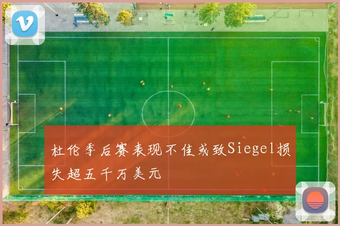 杜伦季后赛表现不佳或致Siegel损失超五千万美元