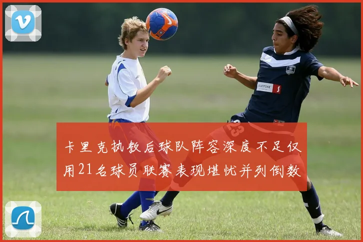 卡里克执教后球队阵容深度不足仅用21名球员联赛表现堪忧并列倒数第一