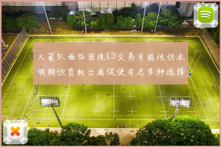 火箭队面临困境KD交易可能性仍未明朗但首轮出局促使考虑多种选择