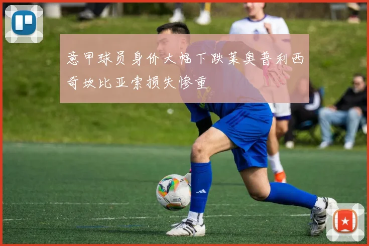 意甲球员身价大幅下跌莱奥普利西奇坎比亚索损失惨重