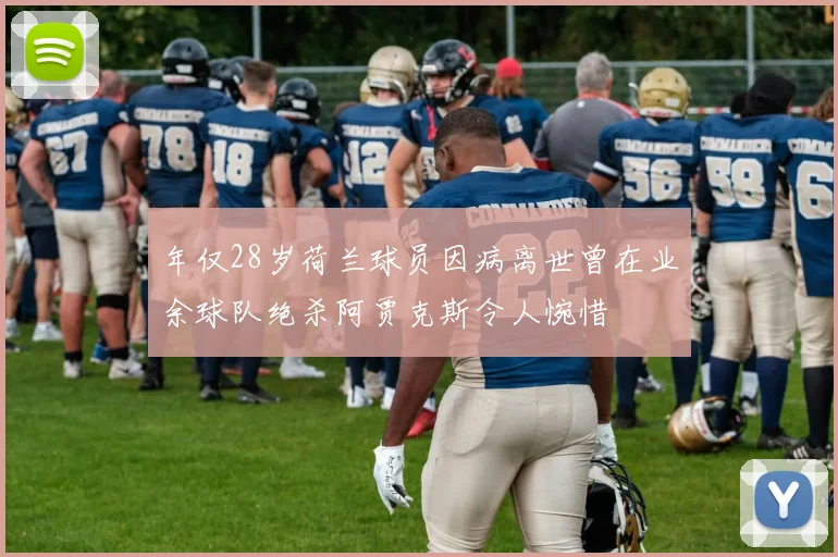 年仅28岁荷兰球员因病离世曾在业余球队绝杀阿贾克斯令人惋惜
