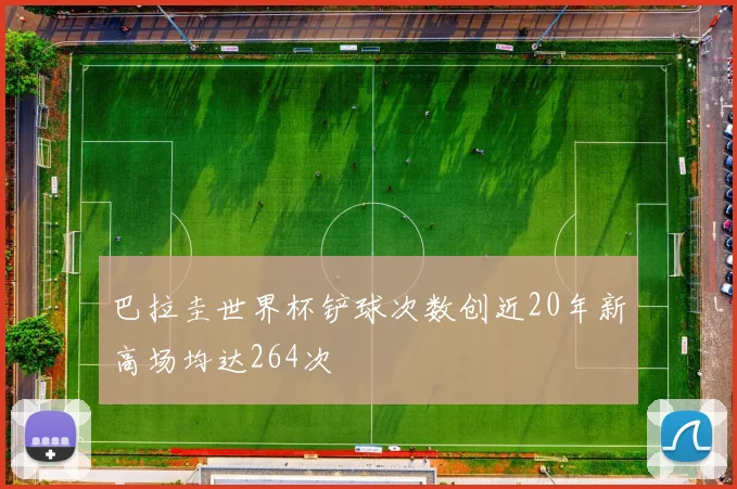 巴拉圭世界杯铲球次数创近20年新高场均达264次