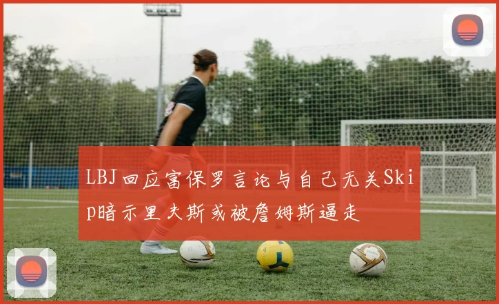 LBJ回应富保罗言论与自己无关Skip暗示里夫斯或被詹姆斯逼走