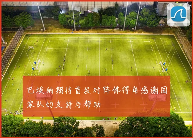 巴埃纳期待首发对阵佛得角感谢国家队的支持与帮助