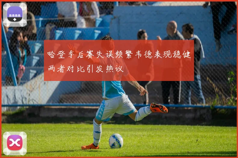 哈登季后赛失误频繁韦德表现稳健两者对比引发热议
